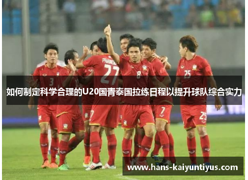如何制定科学合理的U20国青泰国拉练日程以提升球队综合实力