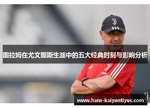 图拉姆在尤文图斯生涯中的五大经典时刻与影响分析