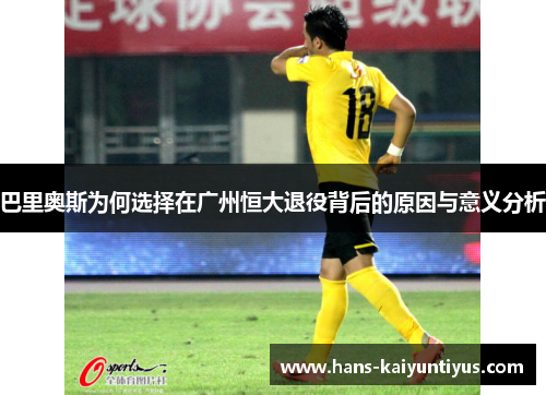 巴里奥斯为何选择在广州恒大退役背后的原因与意义分析
