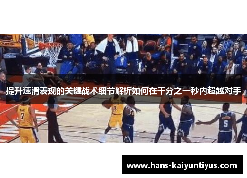 提升速滑表现的关键战术细节解析如何在千分之一秒内超越对手