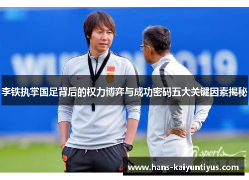 李铁执掌国足背后的权力博弈与成功密码五大关键因素揭秘