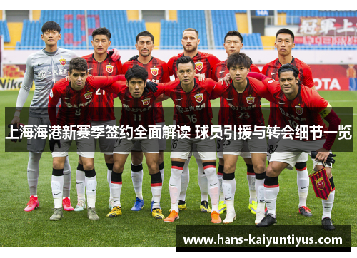 上海海港新赛季签约全面解读 球员引援与转会细节一览