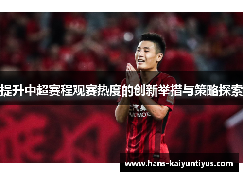 提升中超赛程观赛热度的创新举措与策略探索