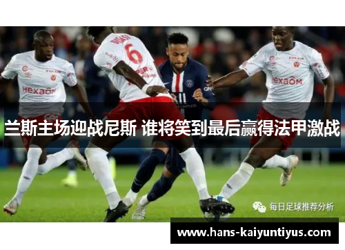 兰斯主场迎战尼斯 谁将笑到最后赢得法甲激战