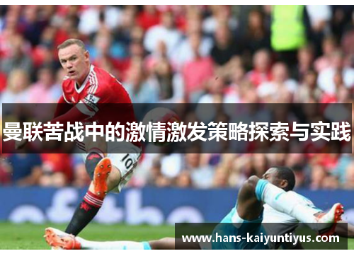 曼联苦战中的激情激发策略探索与实践