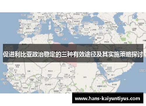 促进利比亚政治稳定的三种有效途径及其实施策略探讨