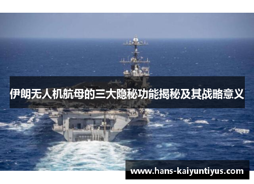 伊朗无人机航母的三大隐秘功能揭秘及其战略意义