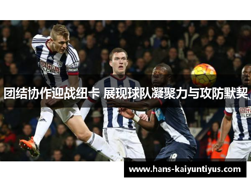 团结协作迎战纽卡 展现球队凝聚力与攻防默契