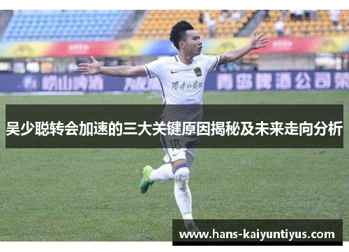 吴少聪转会加速的三大关键原因揭秘及未来走向分析