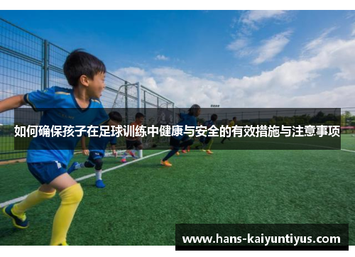 如何确保孩子在足球训练中健康与安全的有效措施与注意事项
