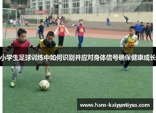 小学生足球训练中如何识别并应对身体信号确保健康成长