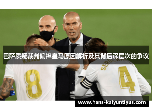 巴萨质疑裁判偏袒皇马原因解析及其背后深层次的争议