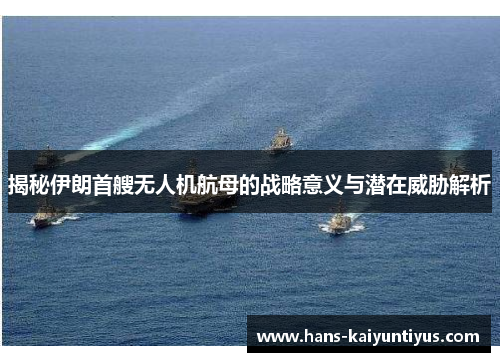 揭秘伊朗首艘无人机航母的战略意义与潜在威胁解析