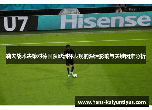 勒夫战术决策对德国队欧洲杯表现的深远影响与关键因素分析