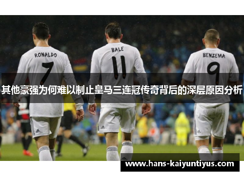 其他豪强为何难以制止皇马三连冠传奇背后的深层原因分析