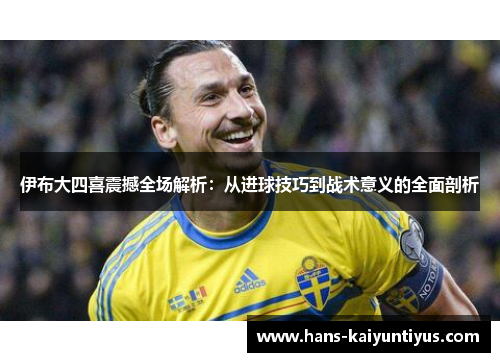 伊布大四喜震撼全场解析：从进球技巧到战术意义的全面剖析