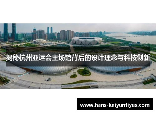 揭秘杭州亚运会主场馆背后的设计理念与科技创新