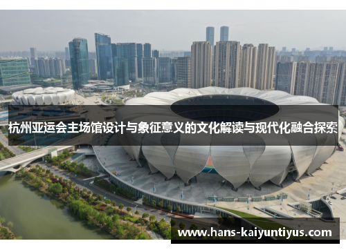 杭州亚运会主场馆设计与象征意义的文化解读与现代化融合探索