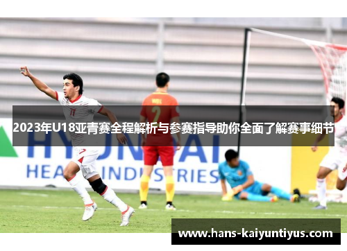 2023年U18亚青赛全程解析与参赛指导助你全面了解赛事细节