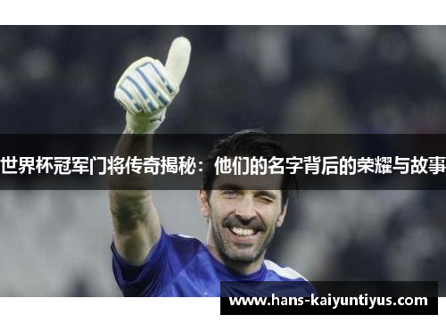 世界杯冠军门将传奇揭秘：他们的名字背后的荣耀与故事