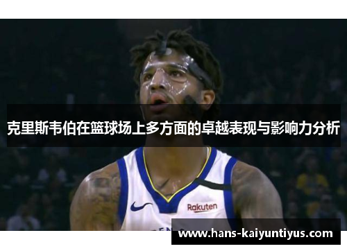 克里斯韦伯在篮球场上多方面的卓越表现与影响力分析