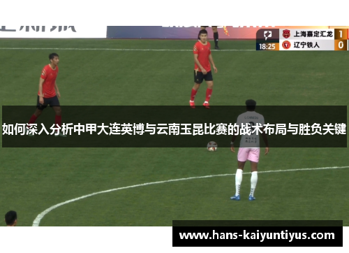 如何深入分析中甲大连英博与云南玉昆比赛的战术布局与胜负关键