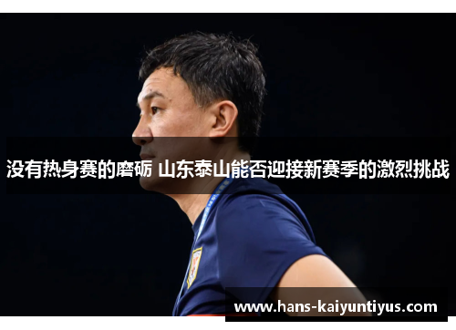 没有热身赛的磨砺 山东泰山能否迎接新赛季的激烈挑战