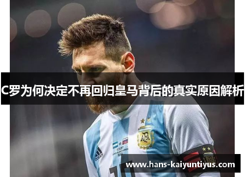 C罗为何决定不再回归皇马背后的真实原因解析