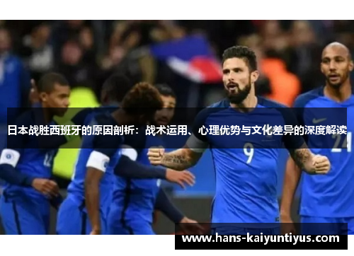 日本战胜西班牙的原因剖析：战术运用、心理优势与文化差异的深度解读
