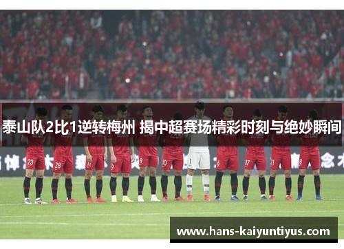 泰山队2比1逆转梅州 揭中超赛场精彩时刻与绝妙瞬间