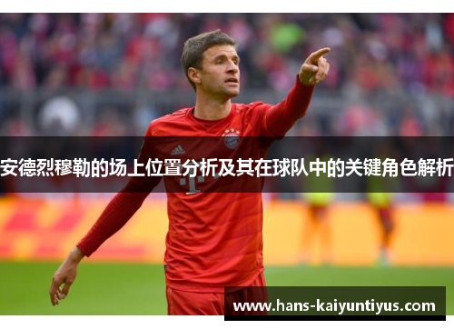 安德烈穆勒的场上位置分析及其在球队中的关键角色解析