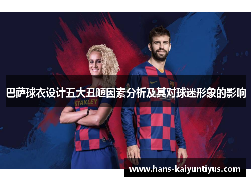 巴萨球衣设计五大丑陋因素分析及其对球迷形象的影响