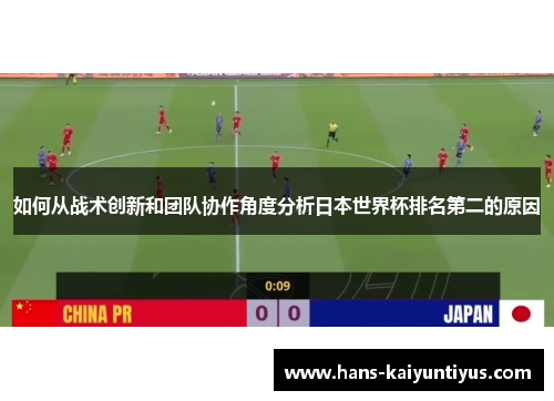 如何从战术创新和团队协作角度分析日本世界杯排名第二的原因