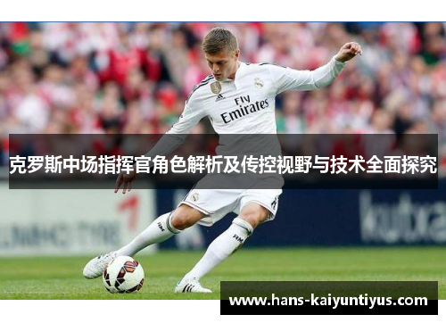 克罗斯中场指挥官角色解析及传控视野与技术全面探究