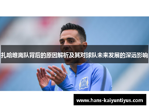扎哈维离队背后的原因解析及其对球队未来发展的深远影响