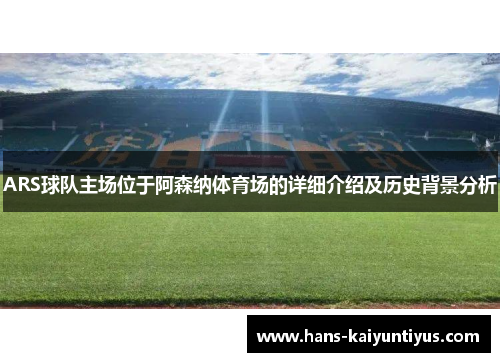 ARS球队主场位于阿森纳体育场的详细介绍及历史背景分析