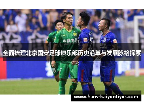 全面梳理北京国安足球俱乐部历史沿革与发展脉络探索