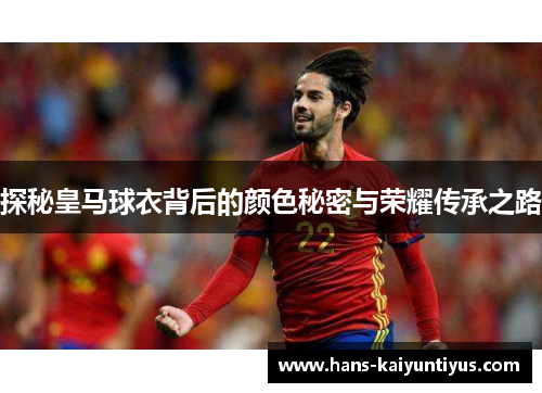 探秘皇马球衣背后的颜色秘密与荣耀传承之路