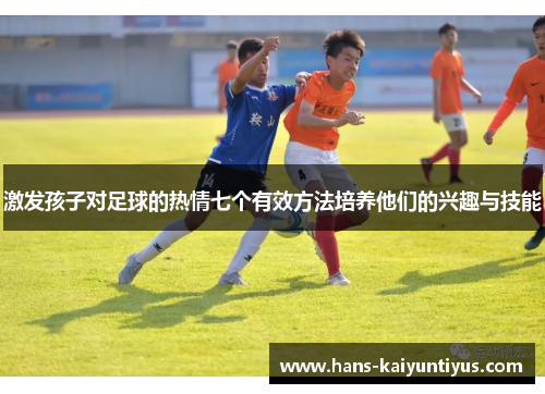 激发孩子对足球的热情七个有效方法培养他们的兴趣与技能