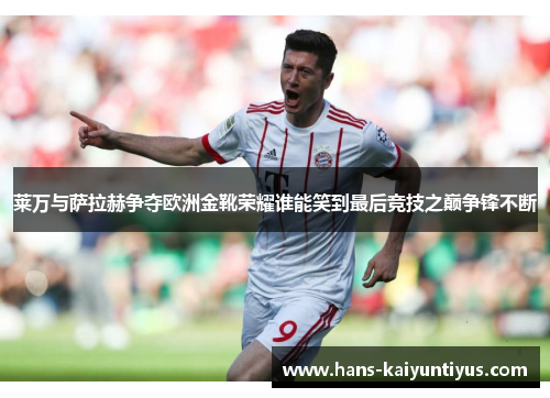 莱万与萨拉赫争夺欧洲金靴荣耀谁能笑到最后竞技之巅争锋不断