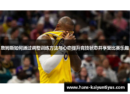 詹姆斯如何通过调整训练方法与心态提升竞技状态并享受比赛乐趣