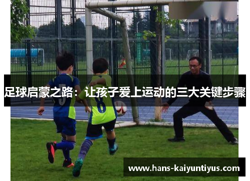 足球启蒙之路：让孩子爱上运动的三大关键步骤
