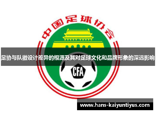 足协与队徽设计差异的根源及其对足球文化和品牌形象的深远影响