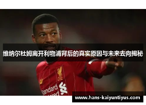 维纳尔杜姆离开利物浦背后的真实原因与未来去向揭秘