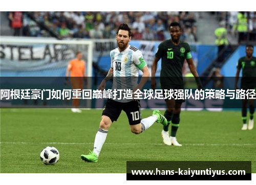 阿根廷豪门如何重回巅峰打造全球足球强队的策略与路径