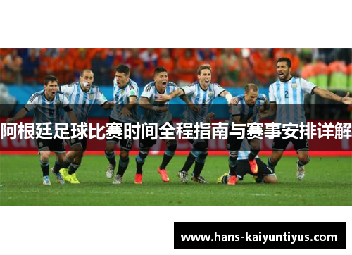 阿根廷足球比赛时间全程指南与赛事安排详解