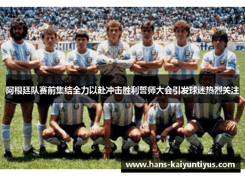 阿根廷队赛前集结全力以赴冲击胜利誓师大会引发球迷热烈关注