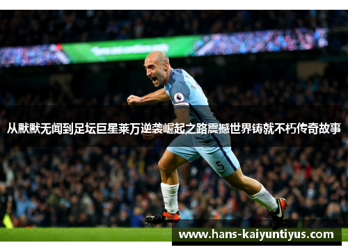 从默默无闻到足坛巨星莱万逆袭崛起之路震撼世界铸就不朽传奇故事