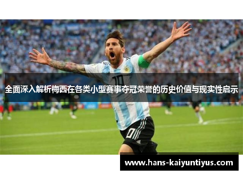 全面深入解析梅西在各类小型赛事夺冠荣誉的历史价值与现实性启示