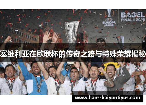 塞维利亚在欧联杯的传奇之路与特殊荣耀揭秘